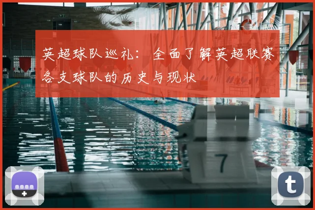 英超球队巡礼：全面了解英超联赛各支球队的历史与现状