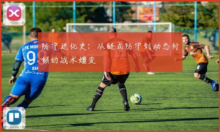 防守进化史：从链式防守到动态封锁的战术嬗变