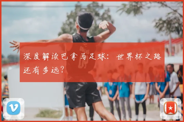 深度解读巴拿马足球:世界杯之路还有多远?