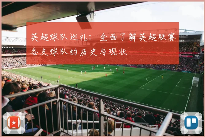 英超球队巡礼：全面了解英超联赛各支球队的历史与现状