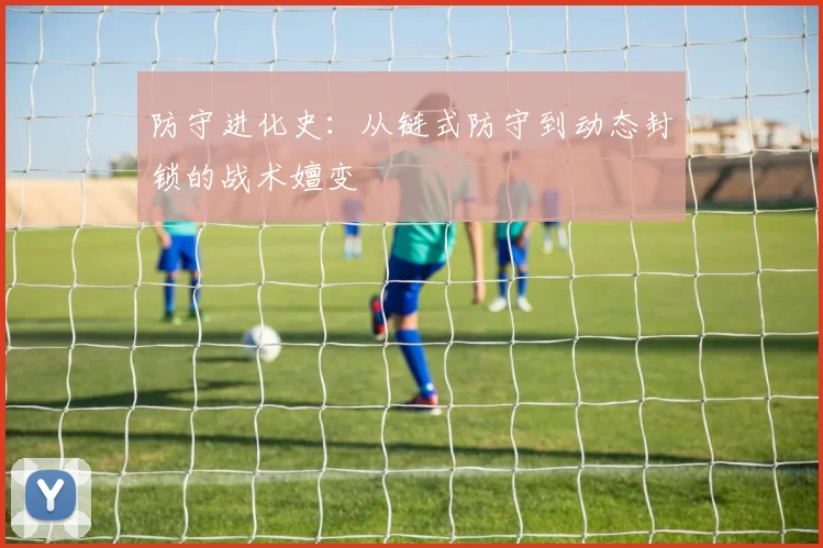 防守进化史：从链式防守到动态封锁的战术嬗变
