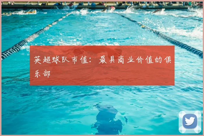 英超球队市值：最具商业价值的俱乐部