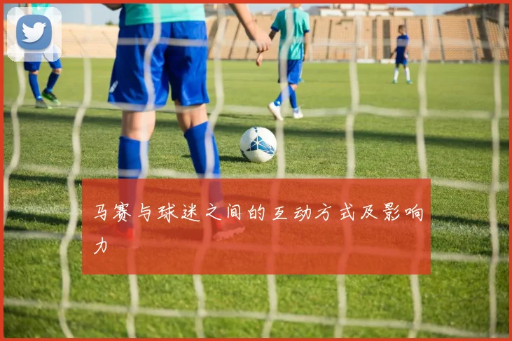 马赛与球迷之间的互动方式及影响力