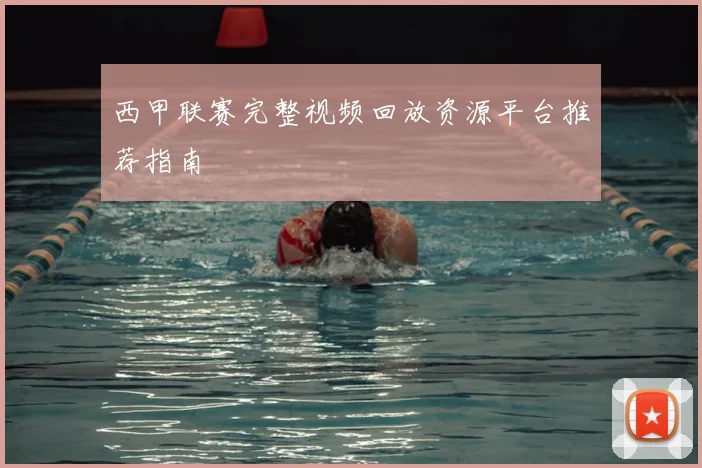 西甲联赛完整视频回放资源平台推荐指南